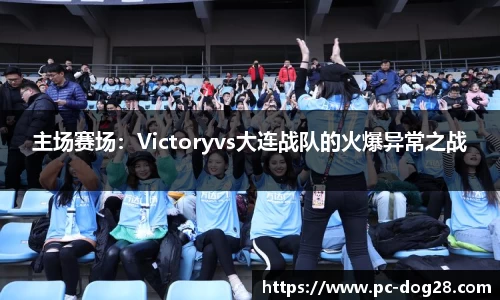 主场赛场：Victoryvs大连战队的火爆异常之战