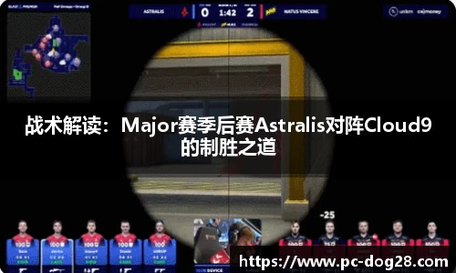 战术解读：Major赛季后赛Astralis对阵Cloud9的制胜之道